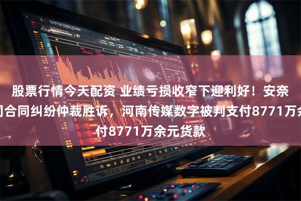 股票行情今天配资 业绩亏损收窄下迎利好！安奈儿子公司合同纠纷仲裁胜诉，河南传媒数字被判支付8771万余元货款